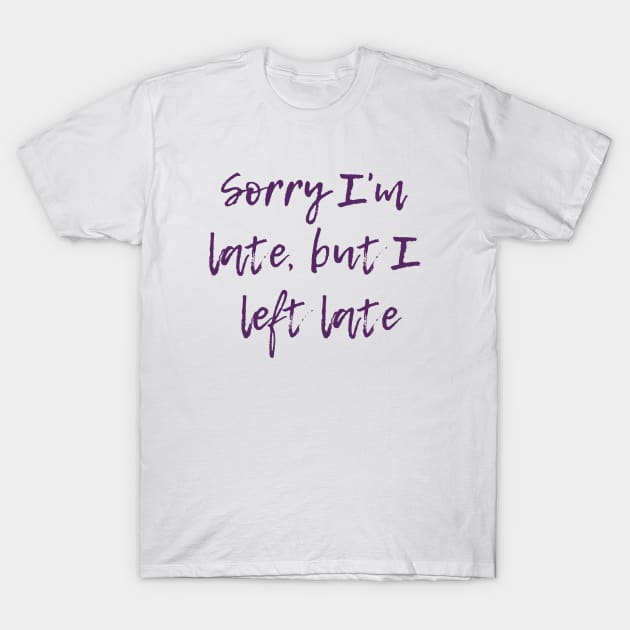 Sorry I'm Late T-Shirt by ryanmcintire1232